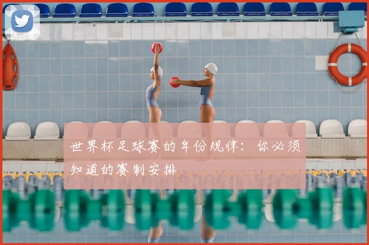 世界杯足球赛的年份规律：你必须知道的赛制安排