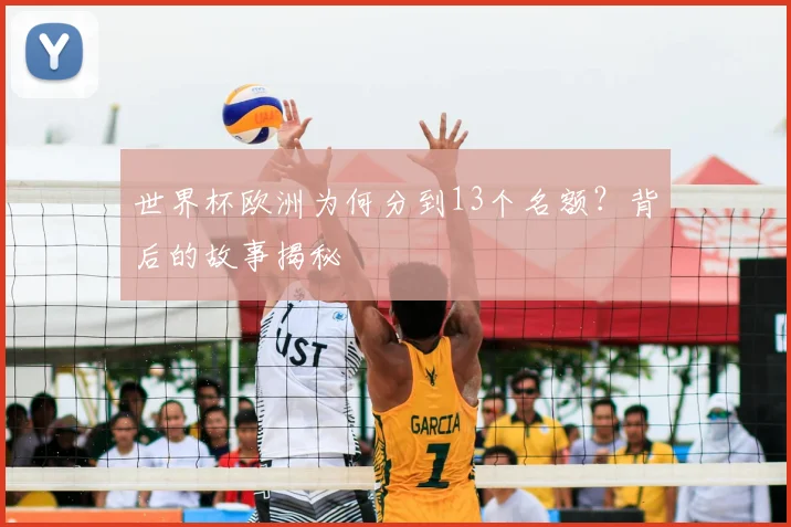 世界杯欧洲为何分到13个名额？背后的故事揭秘