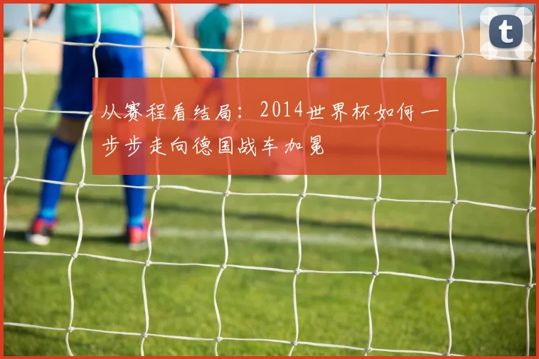 从赛程看结局：2014世界杯如何一步步走向德国战车加冕