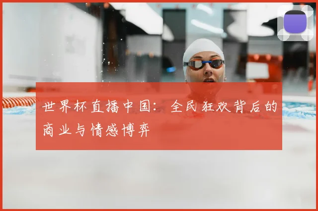 世界杯直播中国:全民狂欢背后的商业与情感博弈