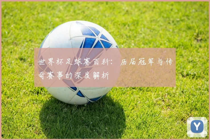 世界杯足球赛百科：历届冠军与传奇赛事的深度解析