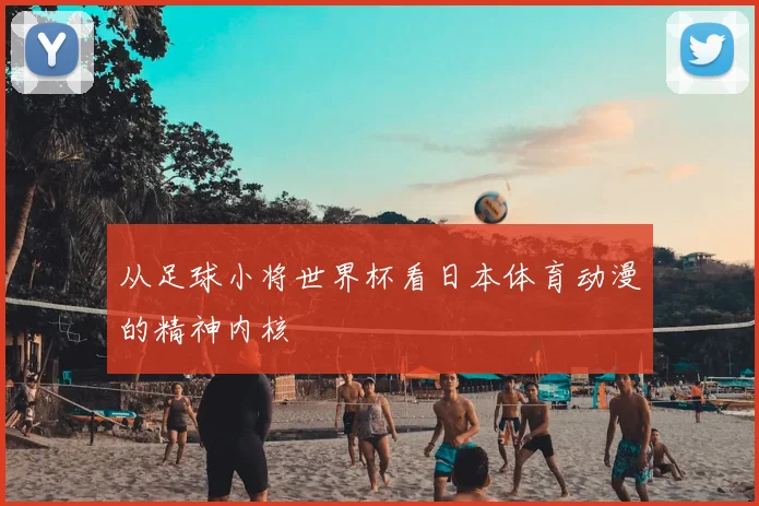 从足球小将世界杯看日本体育动漫的精神内核