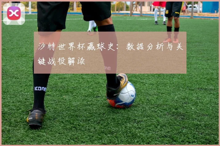 沙特世界杯赢球史：数据分析与关键战役解读