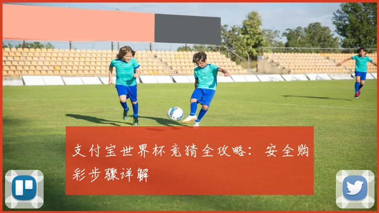 支付宝世界杯竞猜全攻略：安全购彩步骤详解