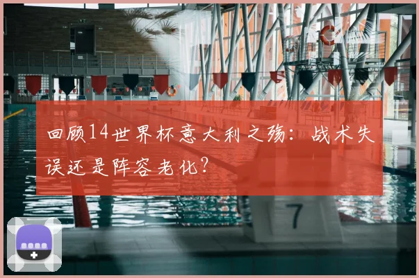 回顾14世界杯意大利之殇：战术失误还是阵容老化？