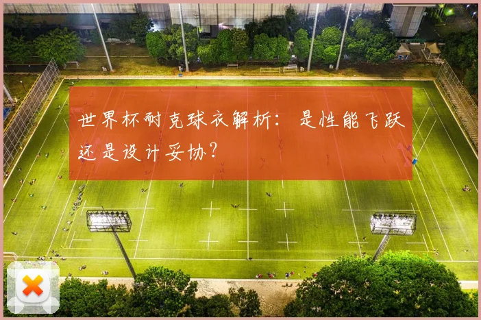 世界杯耐克球衣解析：是性能飞跃还是设计妥协？