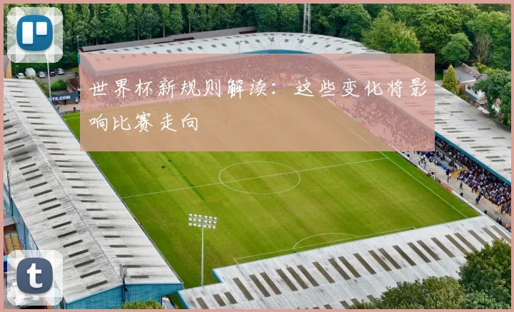 世界杯新规则解读：这些变化将影响比赛走向