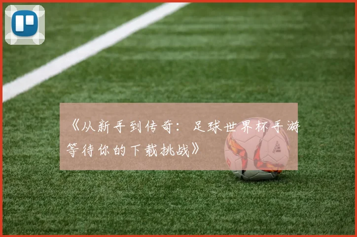 《从新手到传奇：足球世界杯手游等待你的下载挑战》