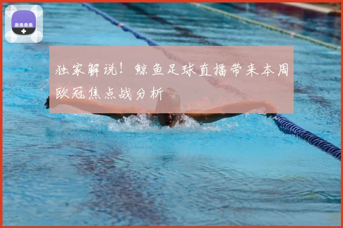 独家解说！鲸鱼足球直播带来本周欧冠焦点战分析