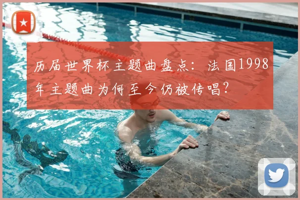 历届世界杯主题曲盘点：法国1998年主题曲为何至今仍被传唱？