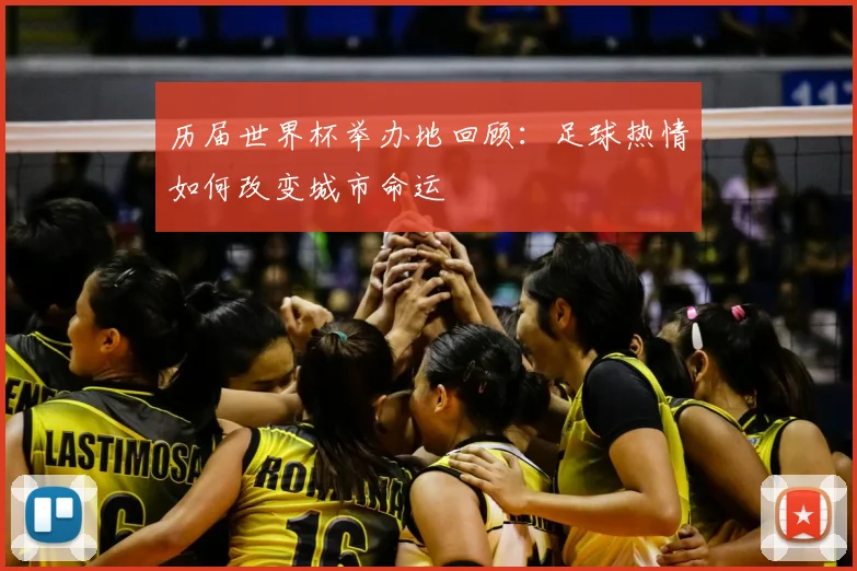 历届世界杯举办地回顾：足球热情如何改变城市命运