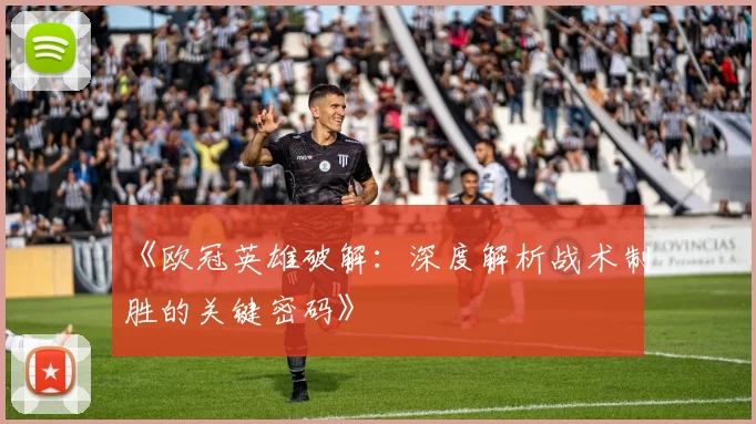 《欧冠英雄破解：深度解析战术制胜的关键密码》