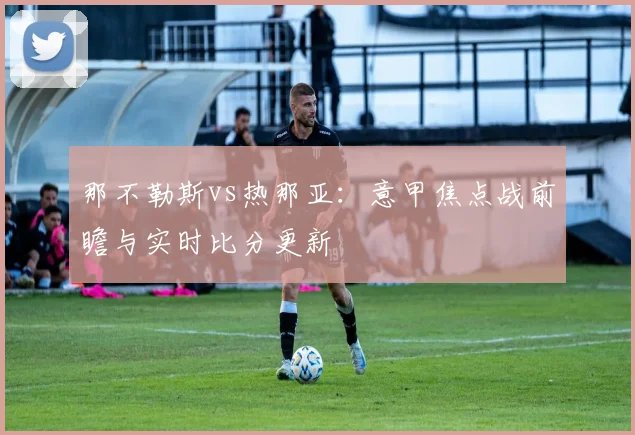 那不勒斯vs热那亚：意甲焦点战前瞻与实时比分更新