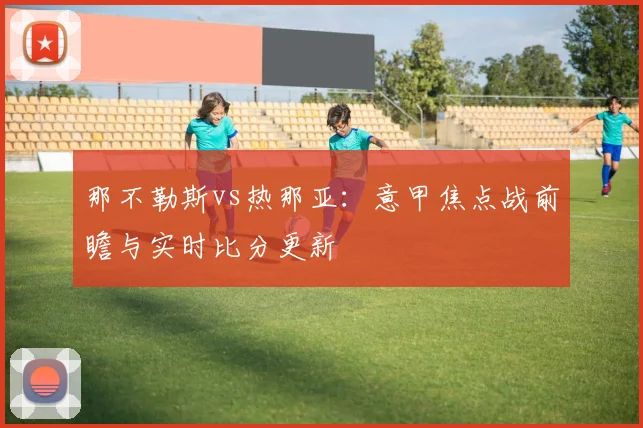 那不勒斯vs热那亚：意甲焦点战前瞻与实时比分更新