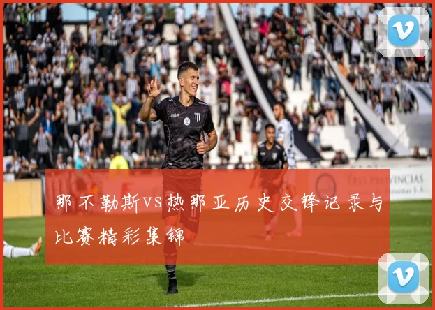 那不勒斯vs热那亚历史交锋记录与比赛精彩集锦