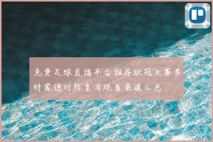 免费足球直播平台推荐欧冠决赛多特蒙德对阵皇马观看渠道汇总