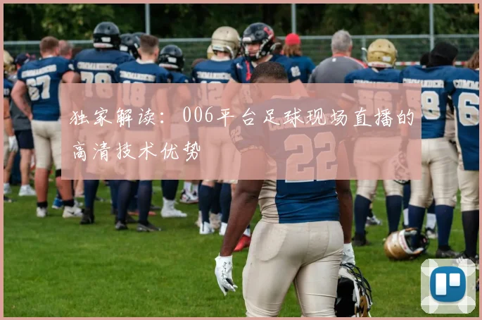 独家解读：006平台足球现场直播的高清技术优势